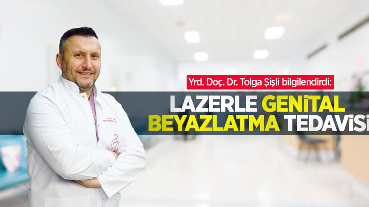 Yrd. Doç. Dr. Tolga Şişli bilgilendirdi: Lazerle genital beyazlatma tedavisi