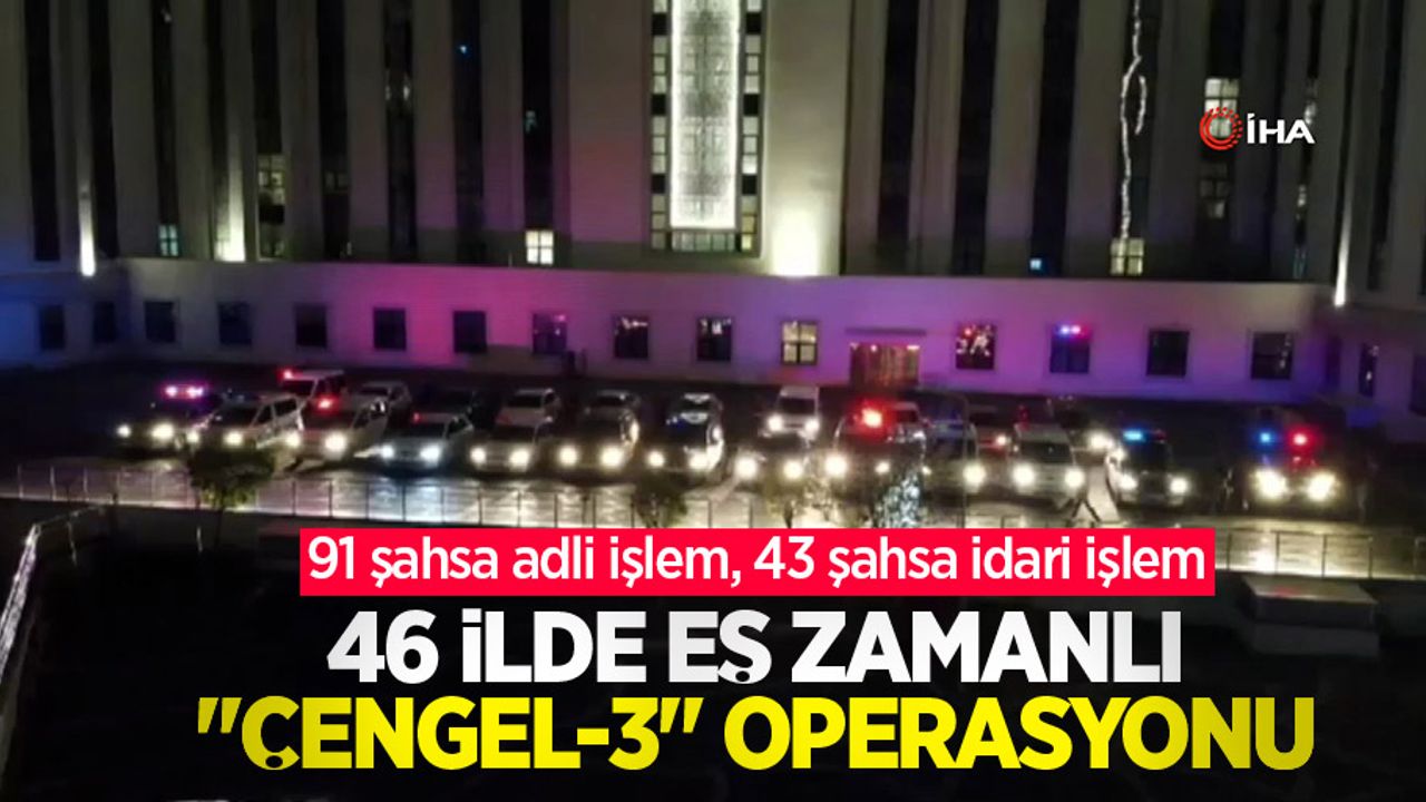 46 ilde eş zamanlı "Çengel-3" operasyonu: 91 şahsa adli işlem, 43 şahsa idari işlem