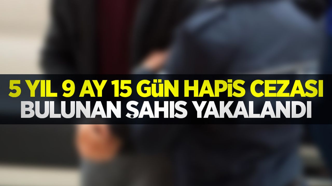 5 yıl 9 ay 15 gün hapis cezası bulunan şahıs yakalandı