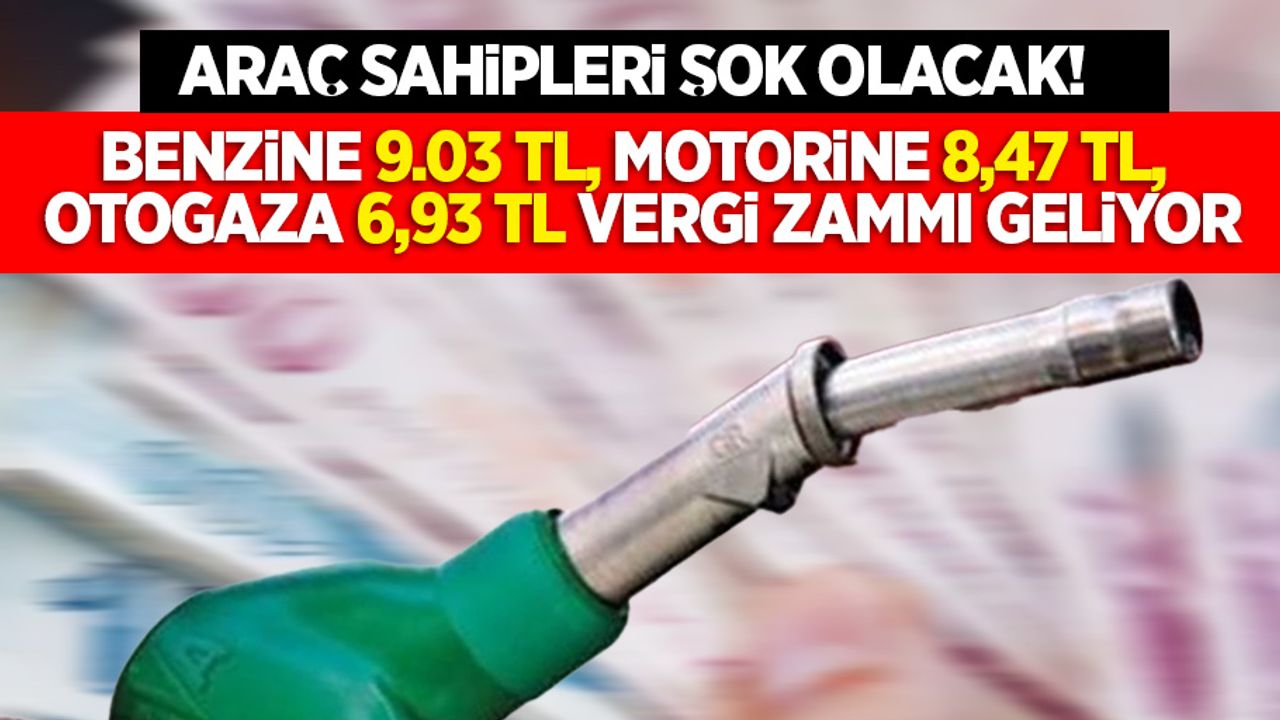 Araç sahipleri şok olacak! Benzine 9,03 TL, motorine 8,47 TL ve otogaza 6,93 TL vergi zammı geliyor