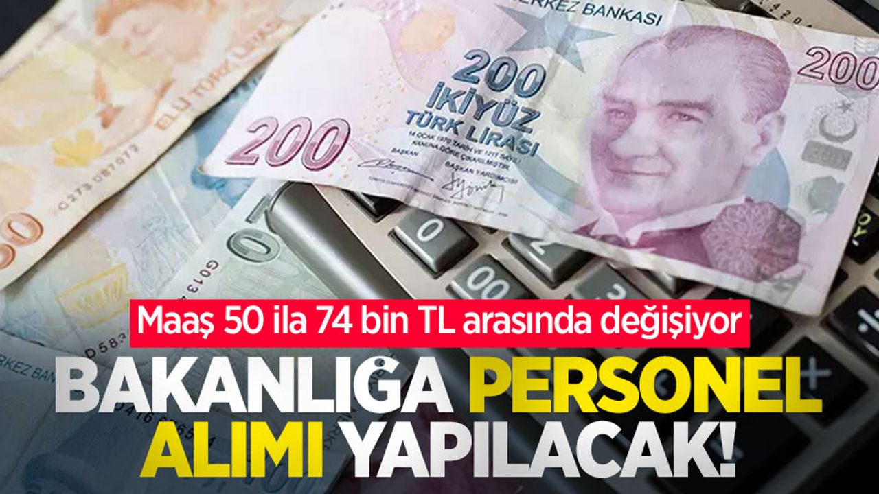 Bakanlığa personel alımı yapılacak! Maaş 50 ila 74 bin TL arasında değişiyor