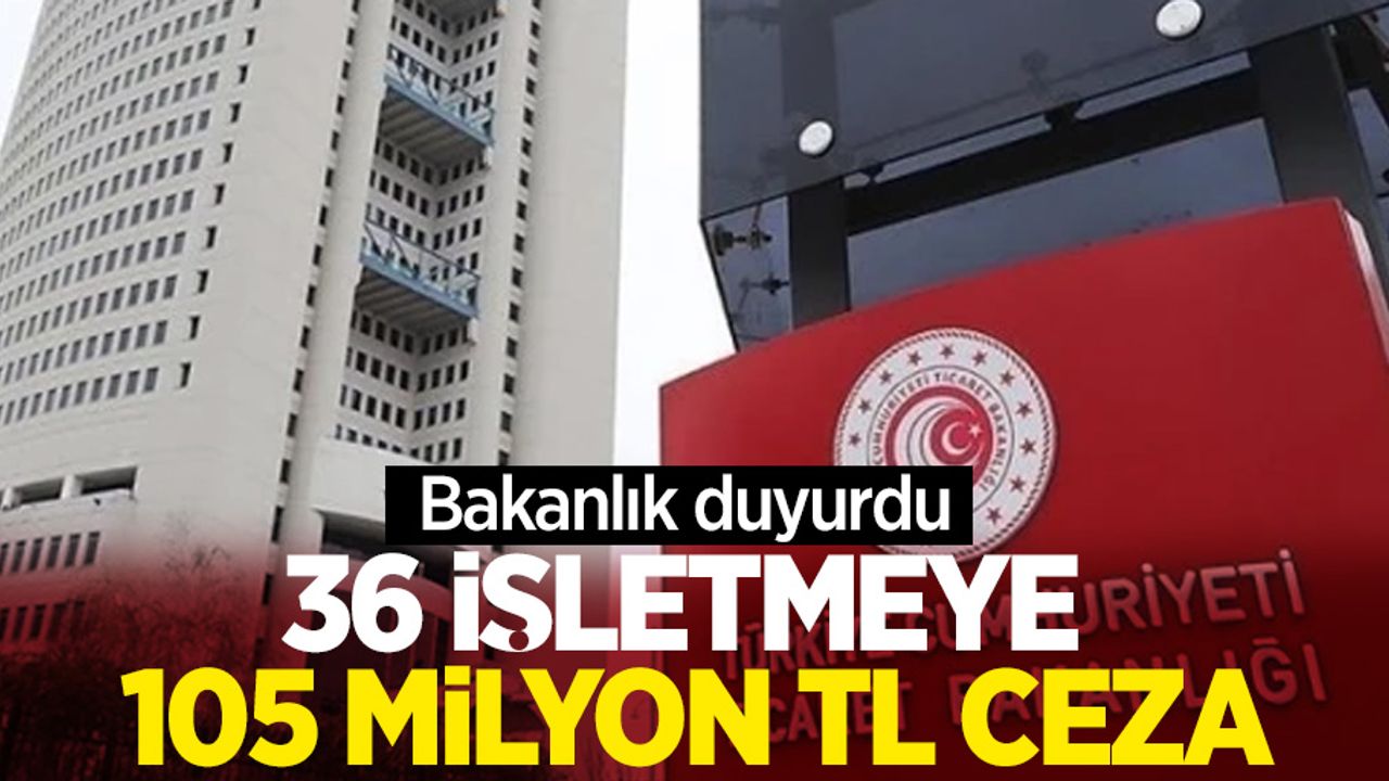Bakanlık duyurdu 36 işletmeye 105 milyon ceza