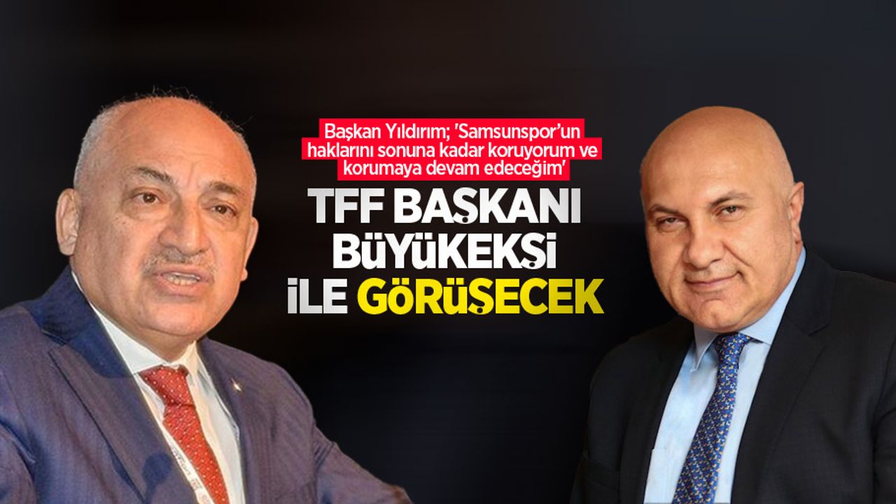 Başkan Yıldırım; 'Samsunspor’un haklarını sonuna kadar koruyorum ve korumaya devam edeceğim'  TFF Başkanı  Büyükekşi ile  görüşecek