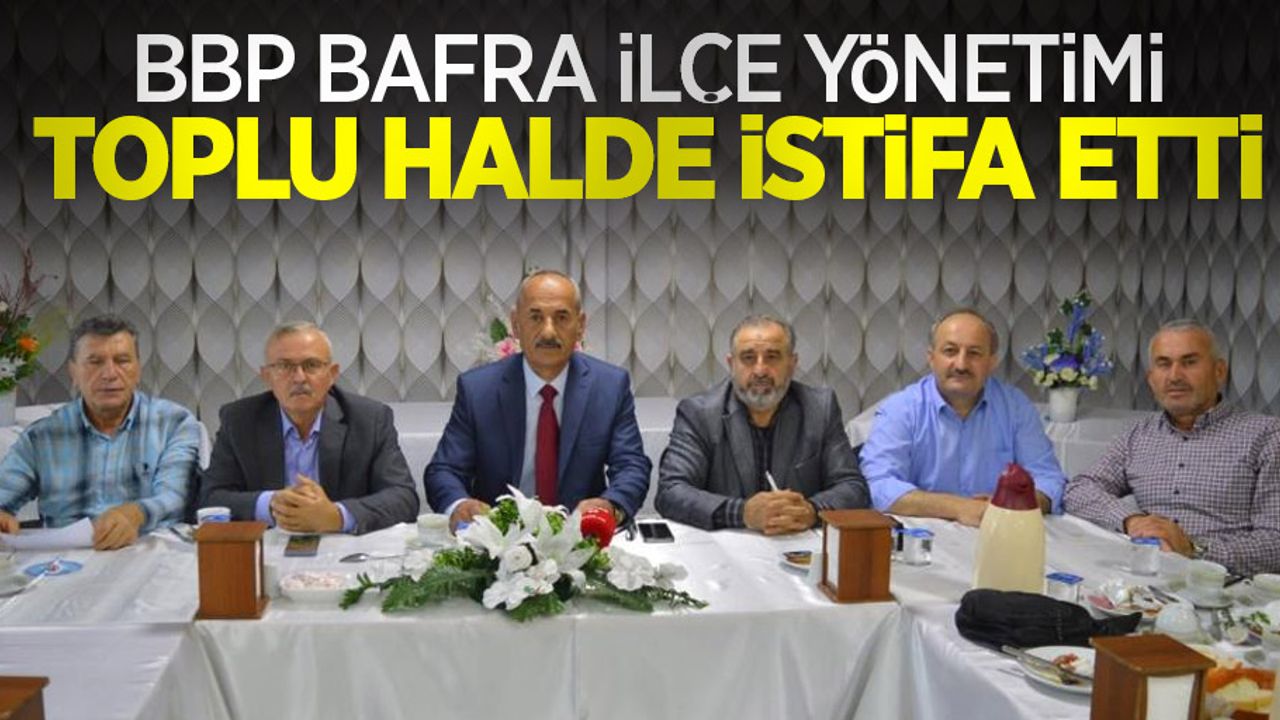 BBP Bafra İlçe Yönetimi toplu halde istifa etti