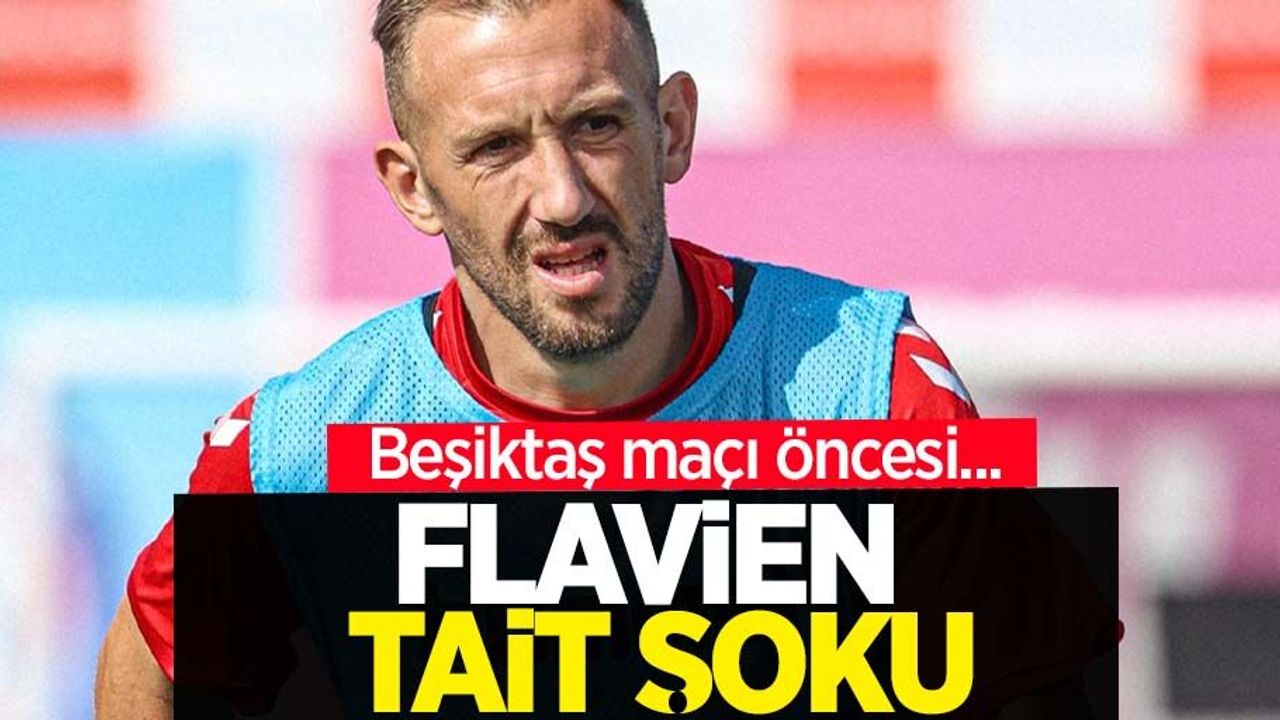 Beşiktaş maçı öncesi...  Flavien Tait  şoku
