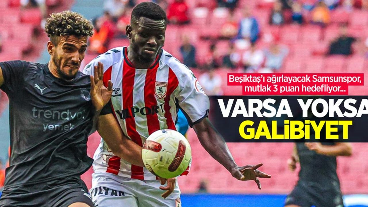 Beşiktaş’ı ağırlayacak Samsunspor, mutlak 3 puan hedefliyor...  Varsa yoksa  GALİBİYET 