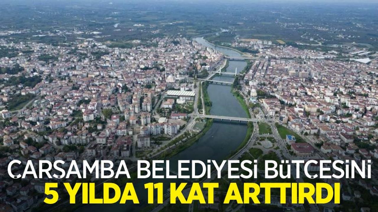 Çarşamba Belediyesi, bütçesini 5 yılda 11 kat arttırdı