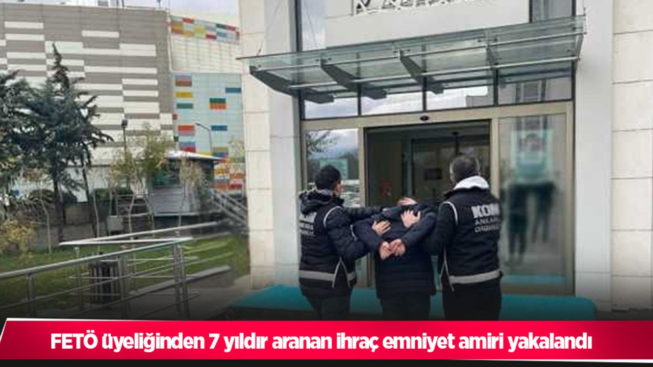 FETÖ üyeliğinden 7 yıldır aranan ihraç emniyet amiri yakalandı