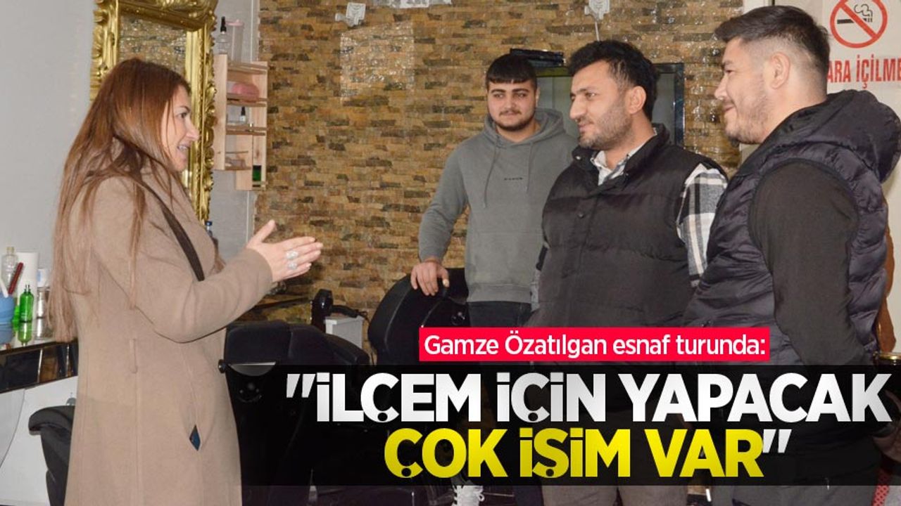 Gamze Özatılgan esnaf turunda: İlçem için yapacak çok işim var!