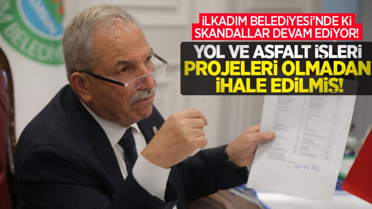İlkadım Belediyesi'nde ki skandallar devam ediyor! Yol ve asfalt işleri projeleri olmadan ihale edilmiş