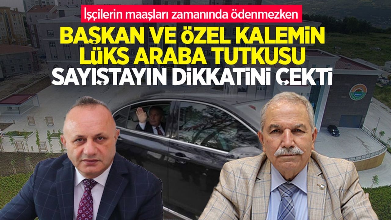 İşçilerin maaşları zamanında ödenmezken, başkan ve özel kalemin lüks araba tutkusu sayıştayın dikkatini çekti