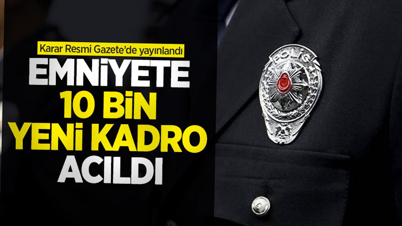 Karar Resmi Gazete'de yayınlandı! Emniyete 10 bin yeni kadro açıldı