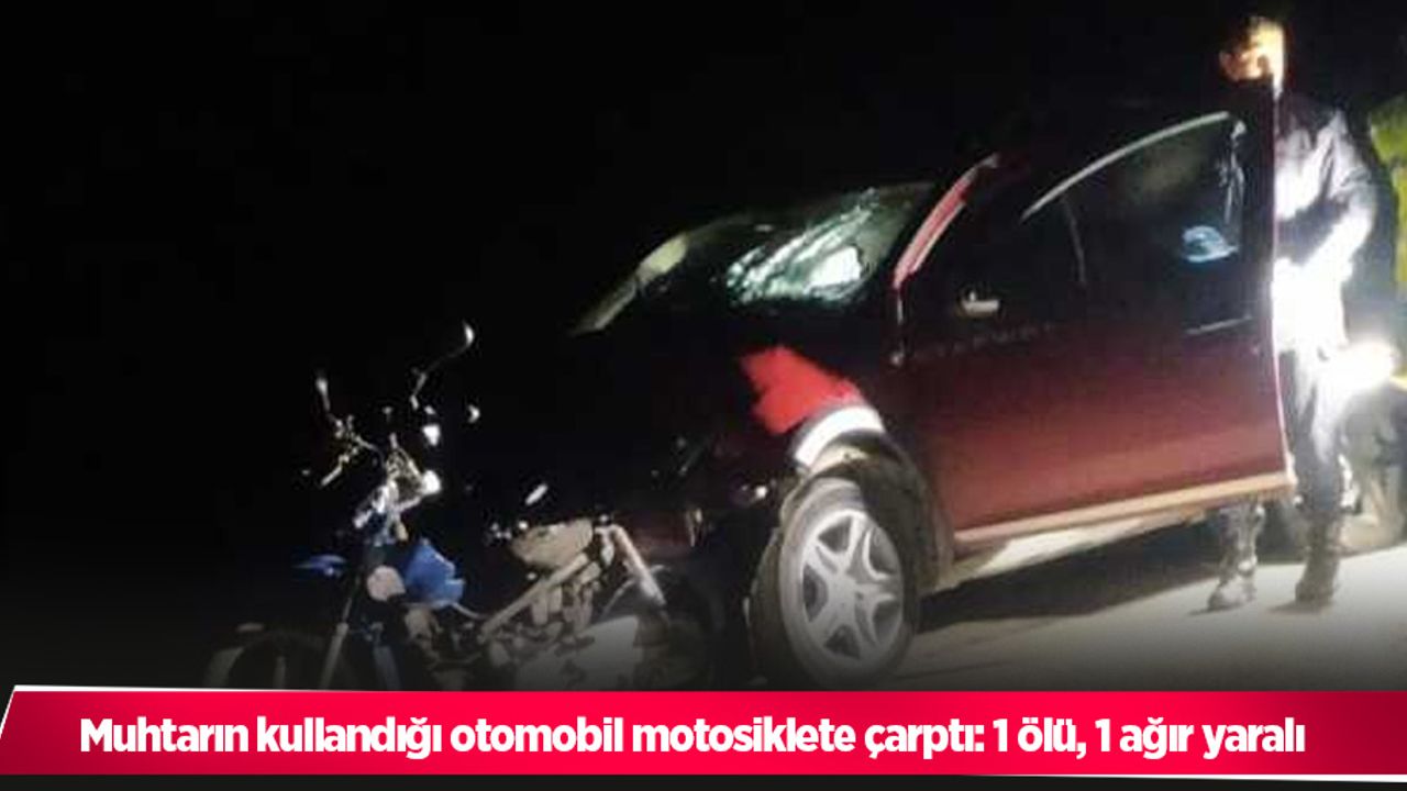 Muhtarın kullandığı otomobil motosiklete çarptı: 1 ölü, 1 ağır yaralı