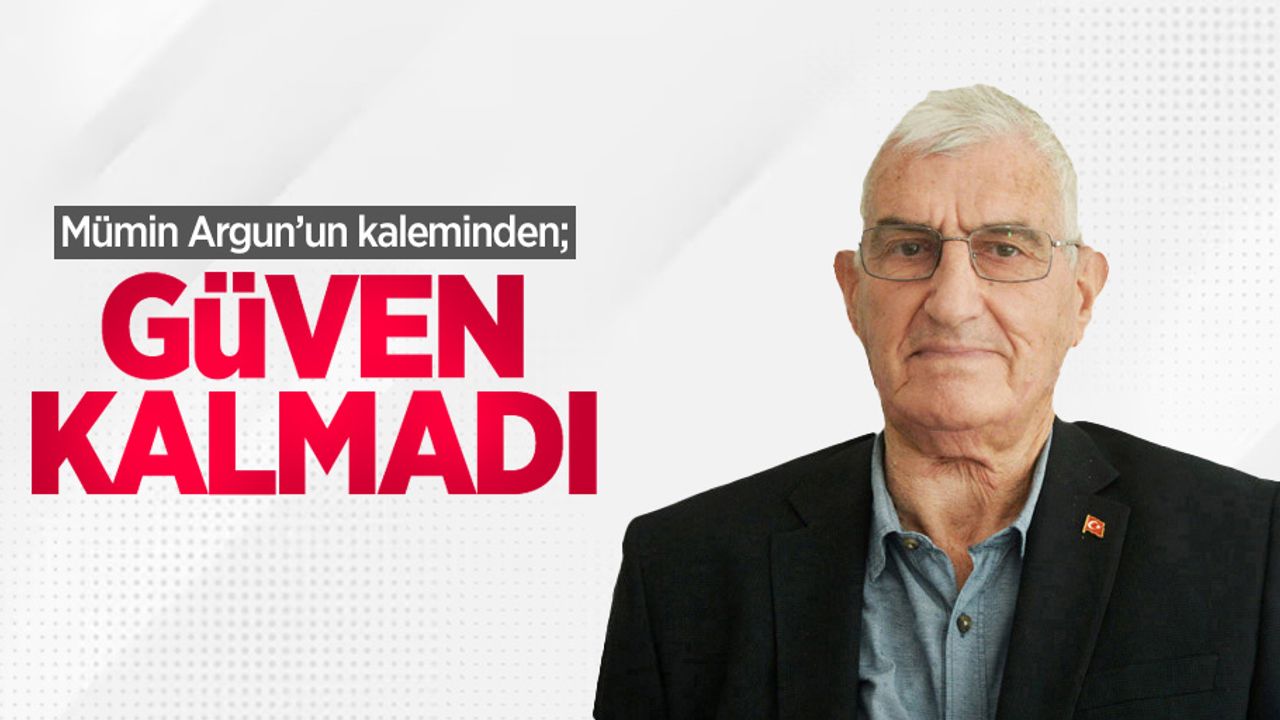Mümin Argun'un kaleminden; GÜVEN KALMADI 