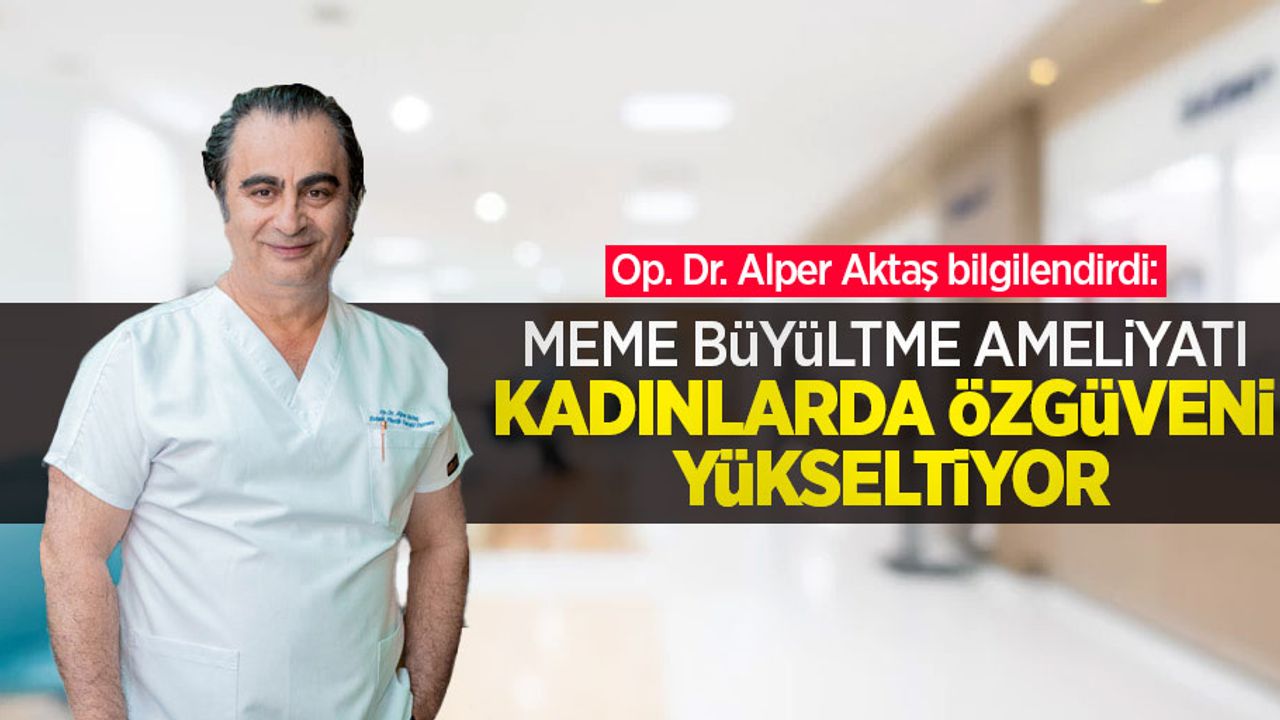 Op. Dr. Alper Aktaş bilgilendirdi: Meme büyültme ameliyatı kadınlarda özgüveni yükseltiyor