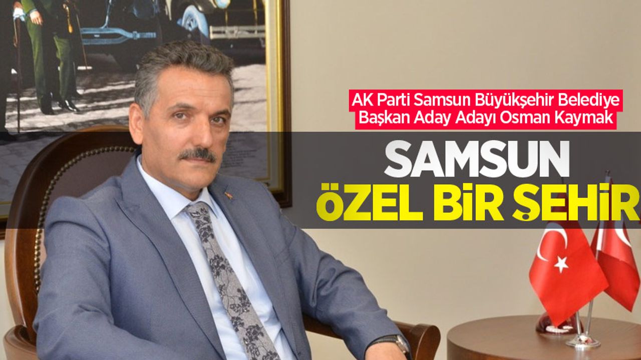 Osman Kaymak: Samsun özel bir şehir