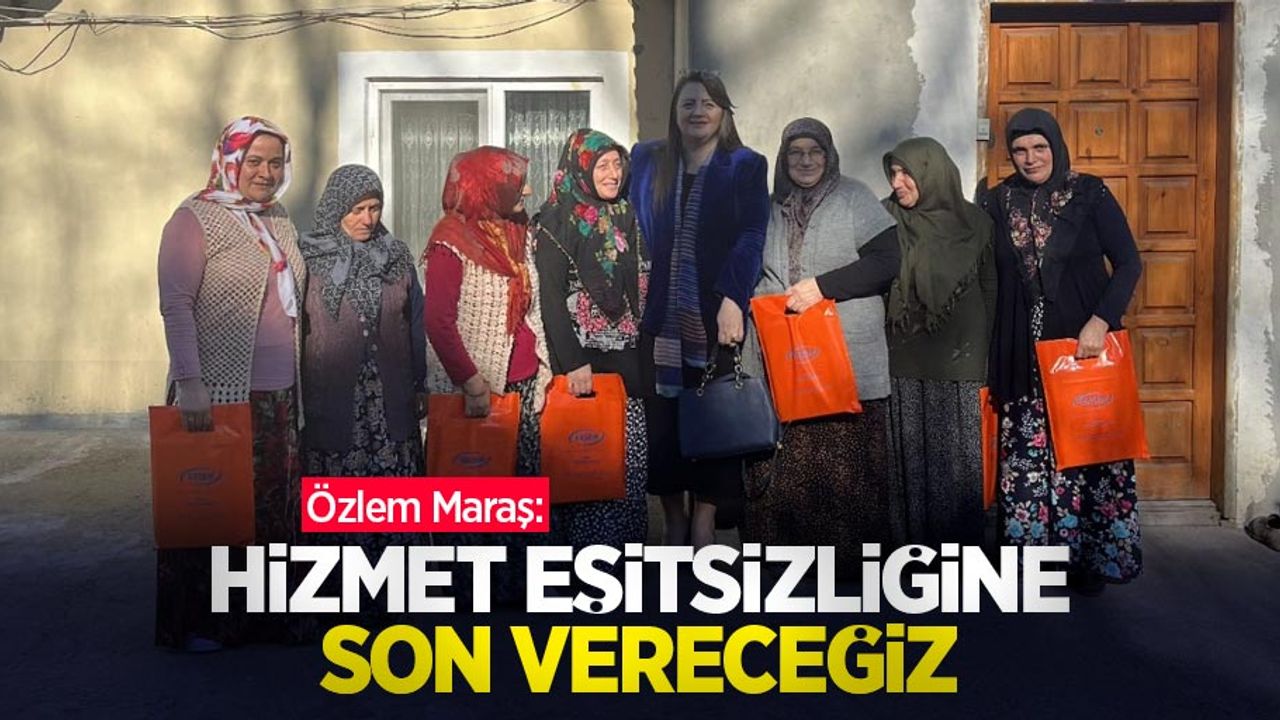 Özlem Maraş: "Hizmet eşitsizliğine son vereceğiz"