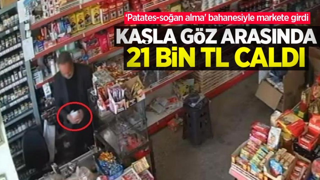 ‘Patates-soğan alma' bahanesiyle markete girdi, kaşla göz arasında 21 bin TL çaldı