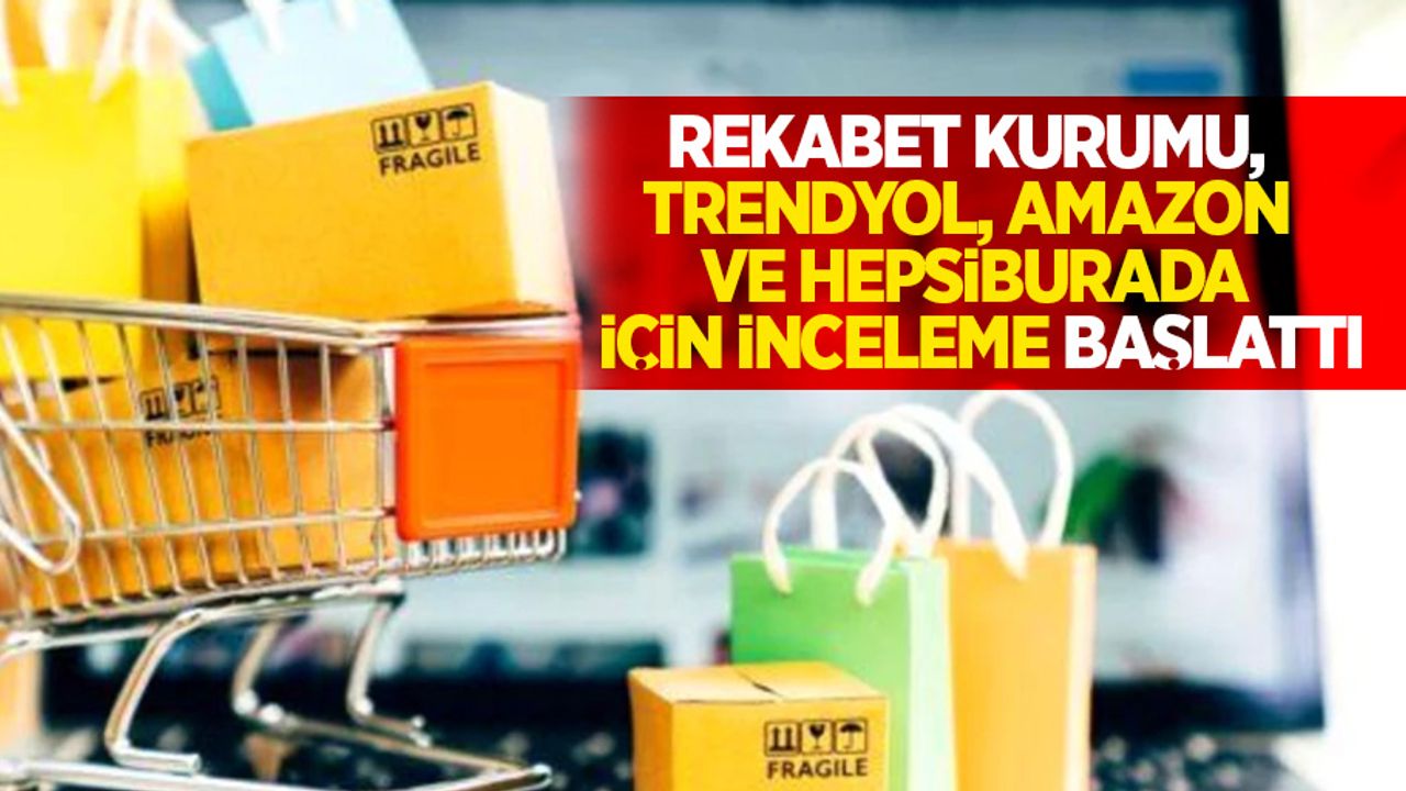 Rekabet kurumu, trendyol, Amazon ve Hepsiburada için inceleme başlattı