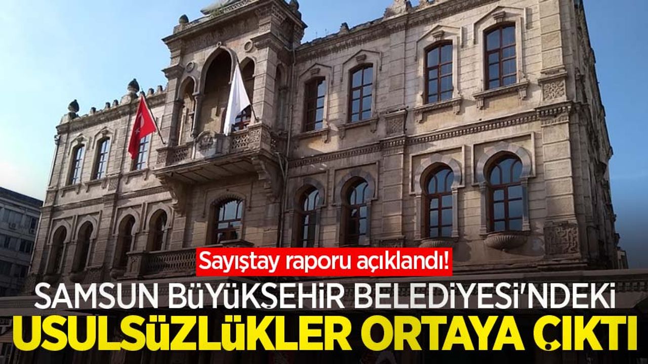 Samsun Büyükşehir Belediyesi'ndeki usulsüzlükler ortaya çıktı