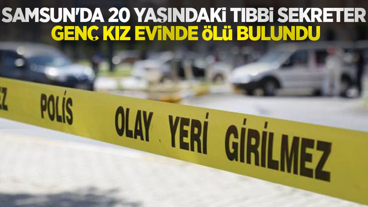 Samsun'da 20 yaşındaki tıbbi sekreter genç kız evinde ölü bulundu