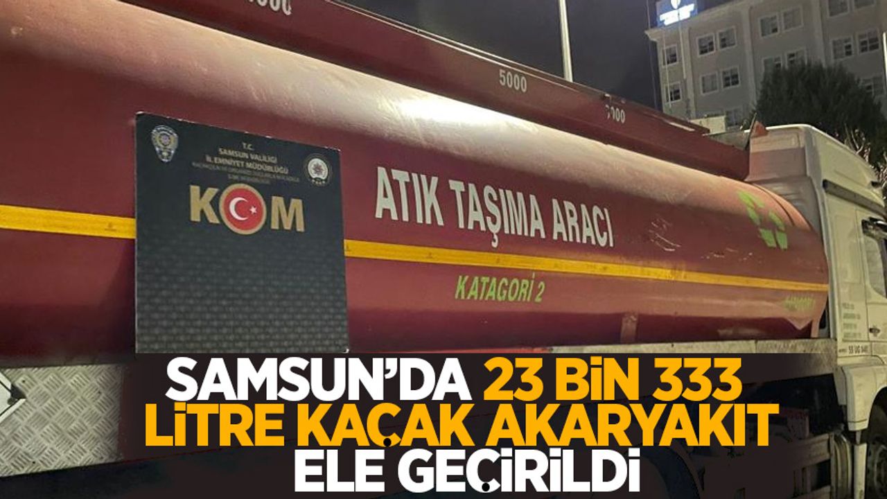 Samsun'da 23 bin 333 litre kaçak akaryakıt ele geçirildi