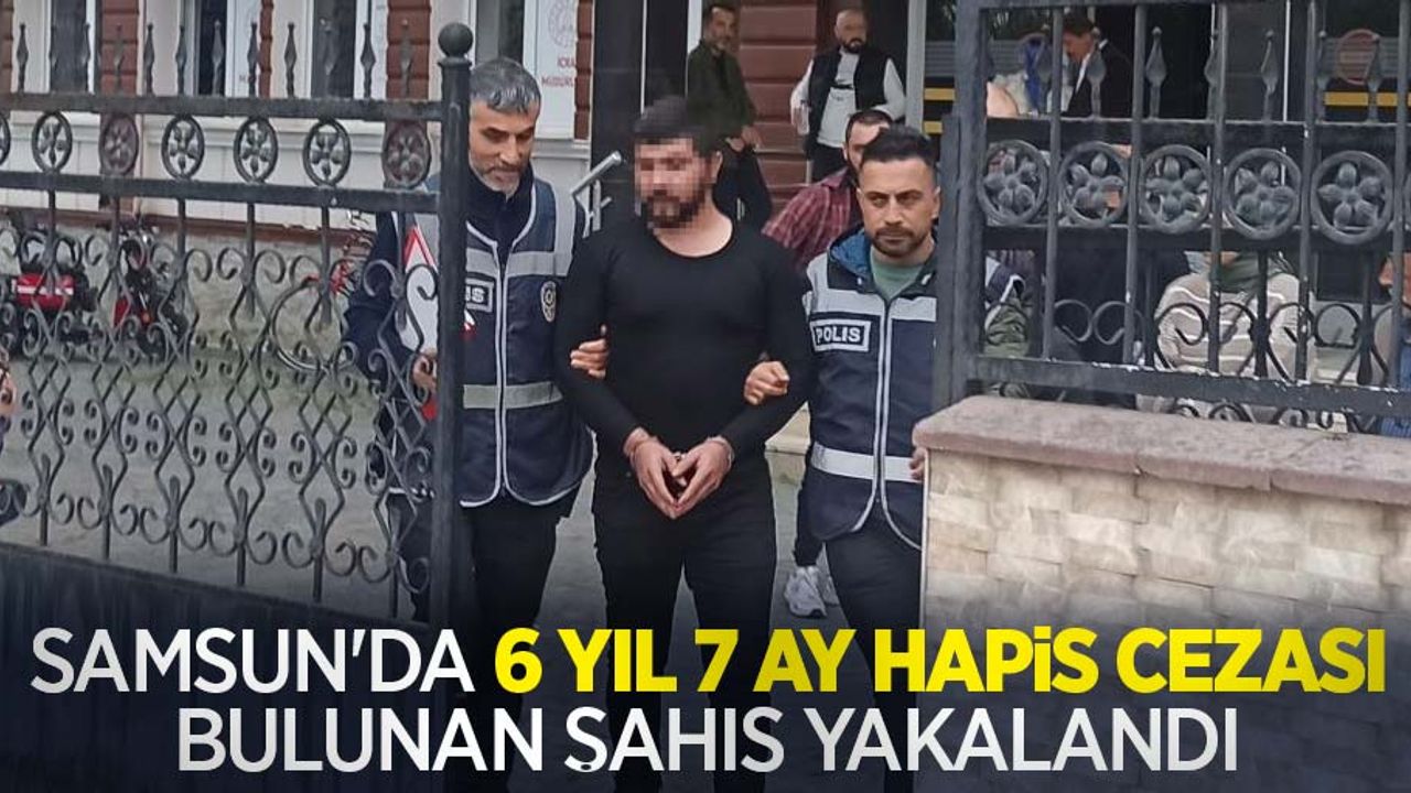 Samsun'da 6 yıl 7 ay hapis cezası bulunan şahıs yakalandı