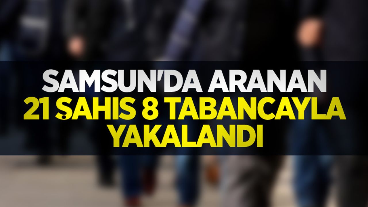 Samsun'da aranan 21 şahıs 8 tabancayla yakalandı