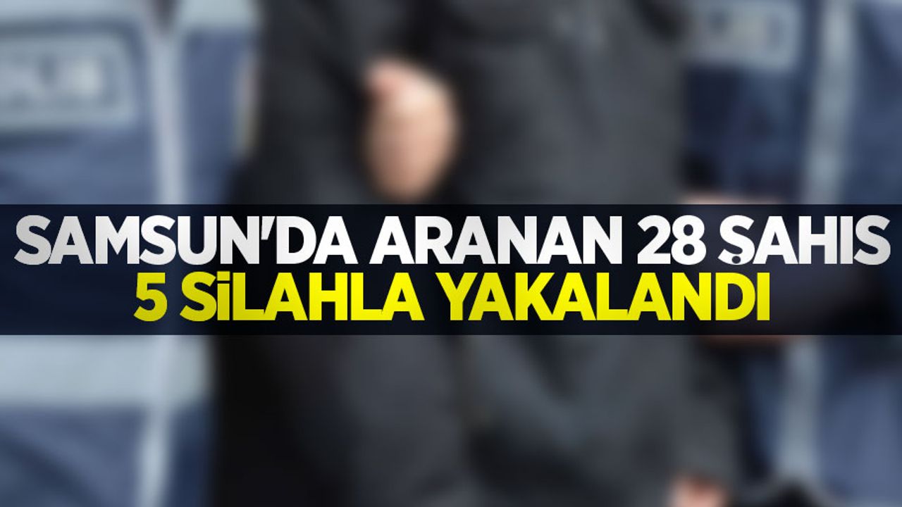 Samsun'da aranan 28 şahıs 5 silahla yakalandı