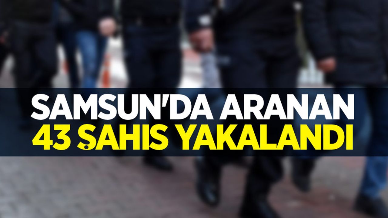Samsun'da aranan 43 şahıs yakalandı