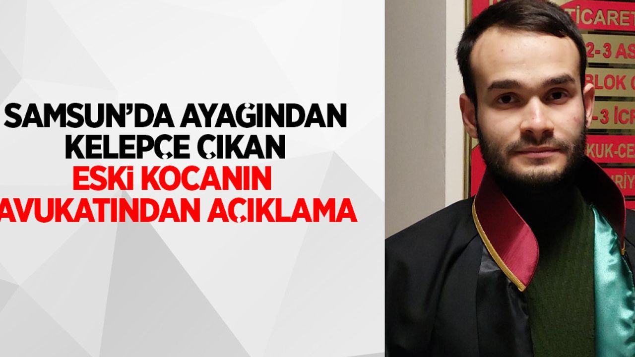 Samsun'da ayağından kelepçe çıkan eski kocanın avukatından açıklama
