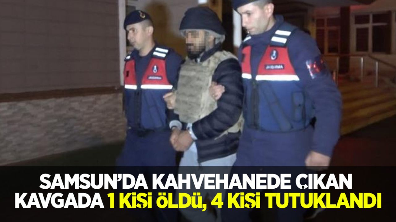 Samsun'da kahvehanede çıkan kavgada 1 kişi öldü, 4 kişi tutuklandı