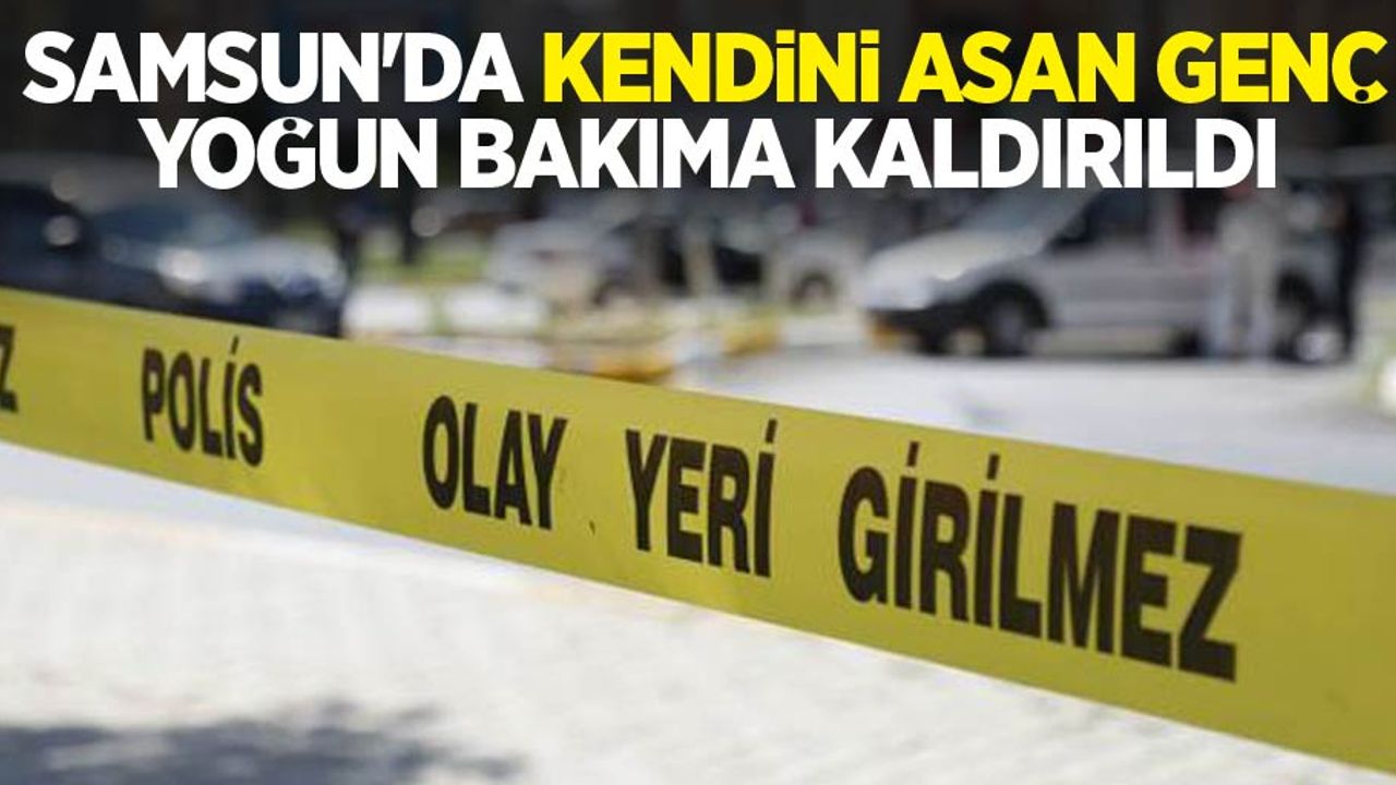 Samsun'da kendini asan genç yoğun bakıma kaldırıldı