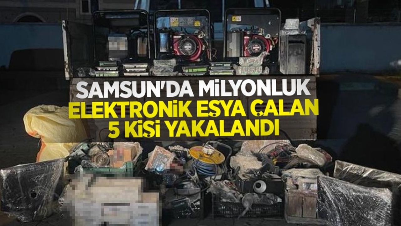Samsun'da milyonluk elektronik eşya çalan 5 kişi yakalandı