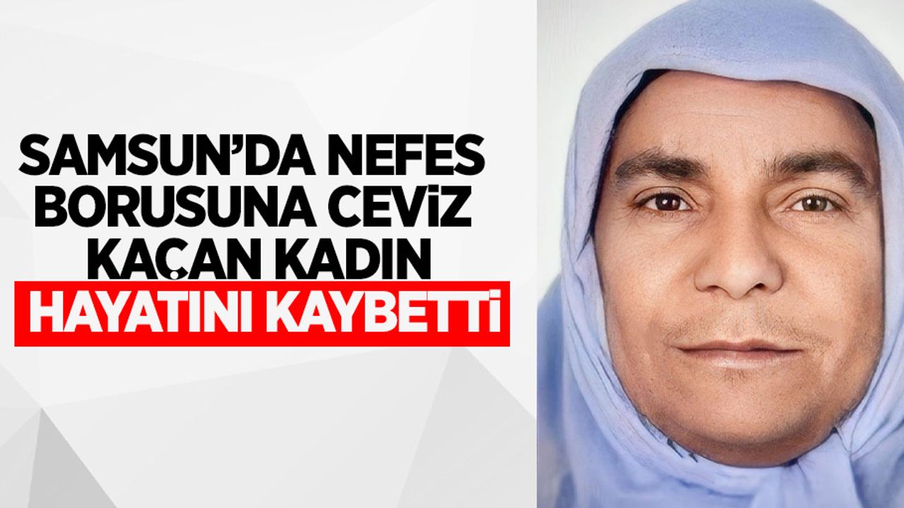 Samsun'da nefes borusuna ceviz kaçan kadın hayatını kaybetti