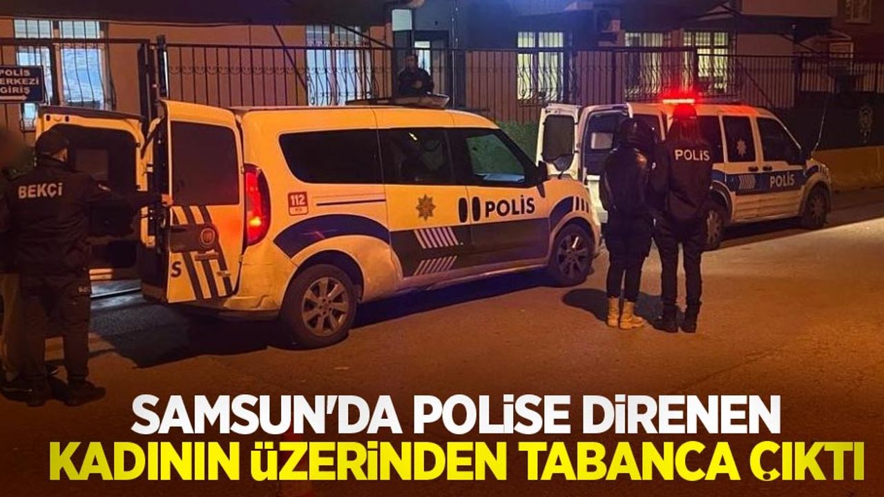 Samsun'da polise direnen kadının üzerinden tabanca çıktı