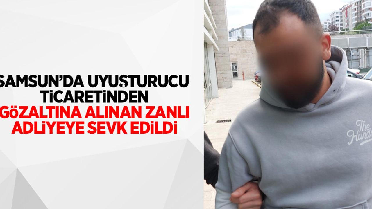 Samsun'da uyuşturucu ticaretinden gözaltına alınan zanlı adliyeye sevk edildi