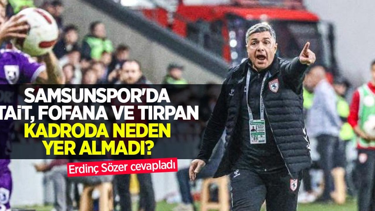Samsunspor'da Tait, Fofana ve Tırpan kadroda neden yer almadı? Erdinç Sözer cevapladı