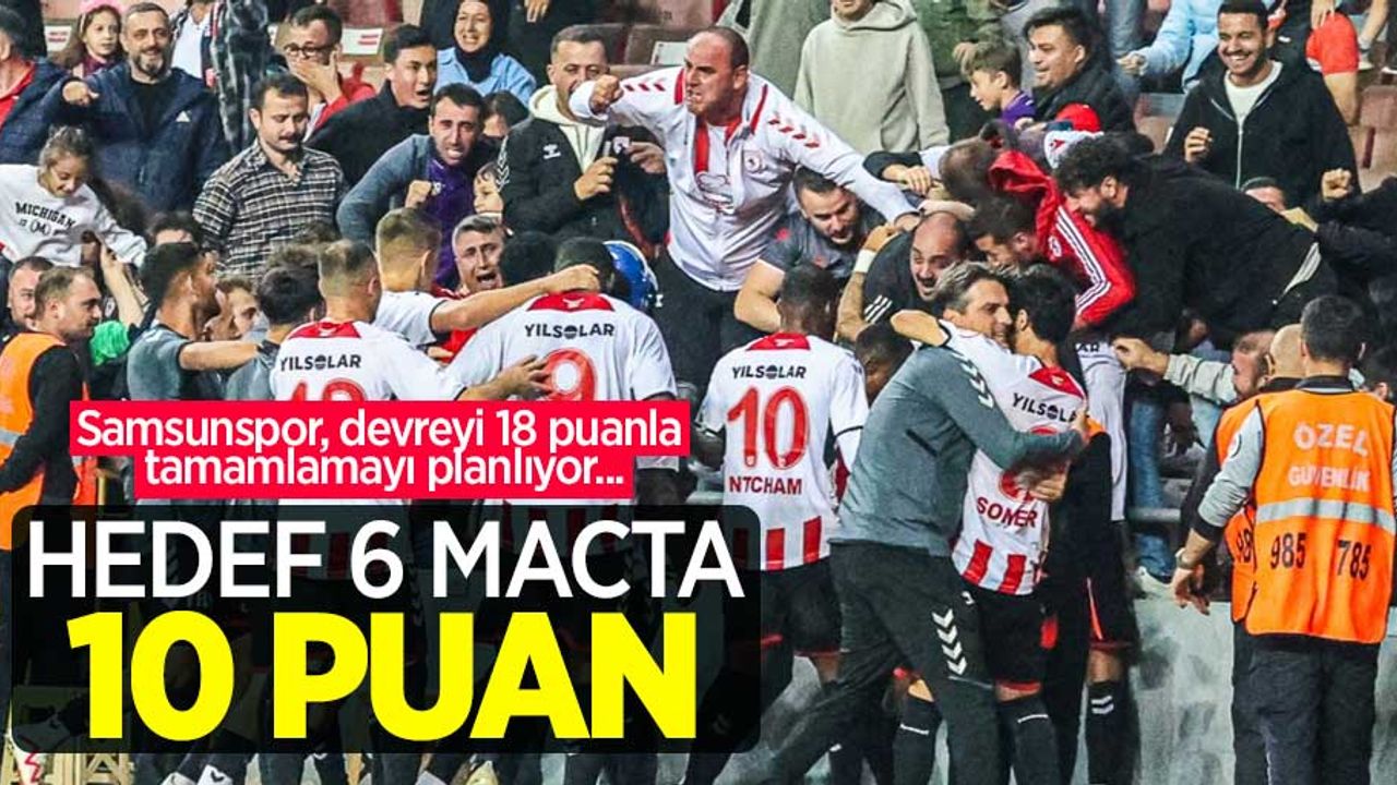 Samsunspor, devreyi 18 puanla tamamlamayı planlıyor... HEDEF 6 MAÇTA 10 PUAN 