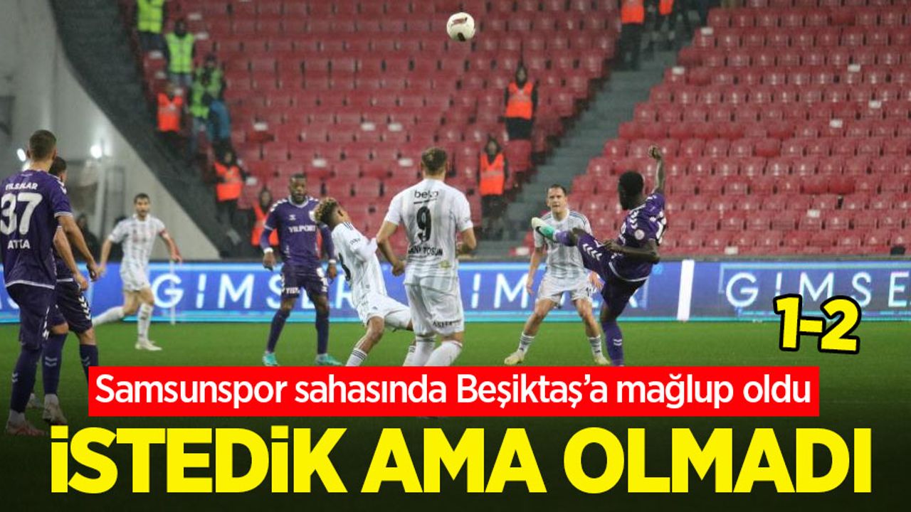 Samsunspor sahasında Beşiktaş’a mağlup oldu, İSTEDİK AMA OLMADI 1-2