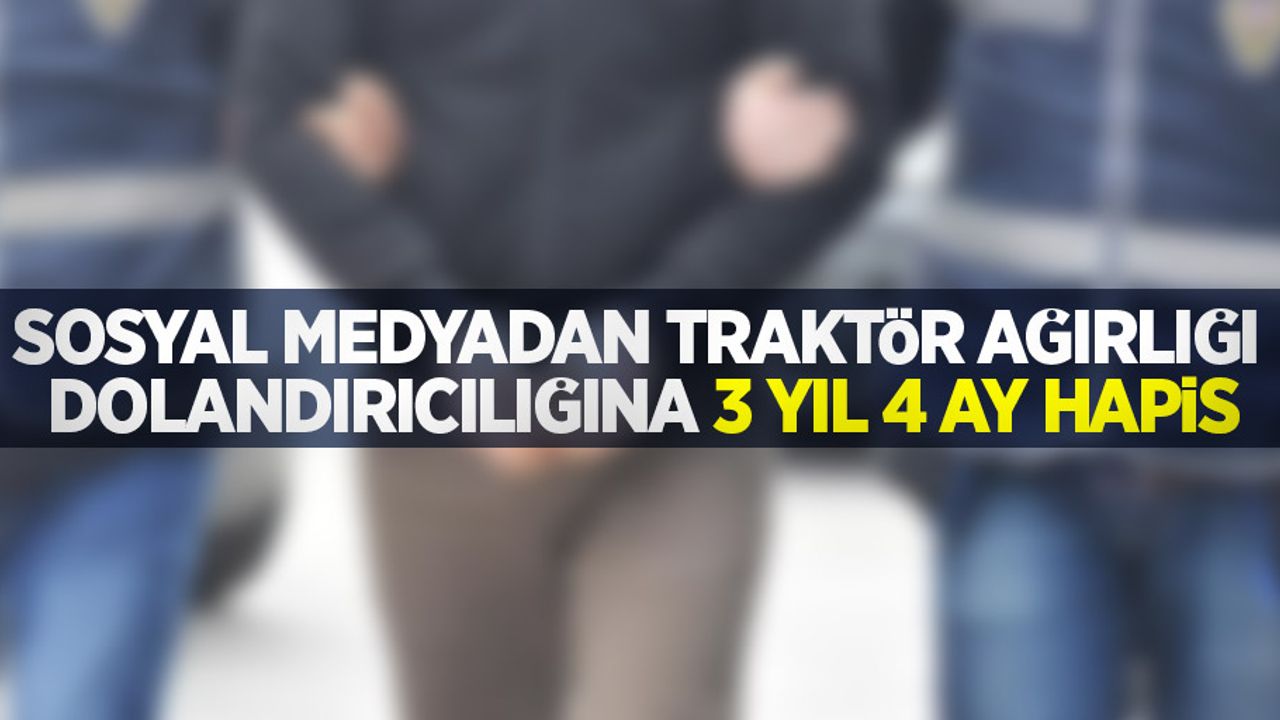 Sosyal medyadan traktör ağırlığı dolandırıcılığına 3 yıl 4 ay hapis