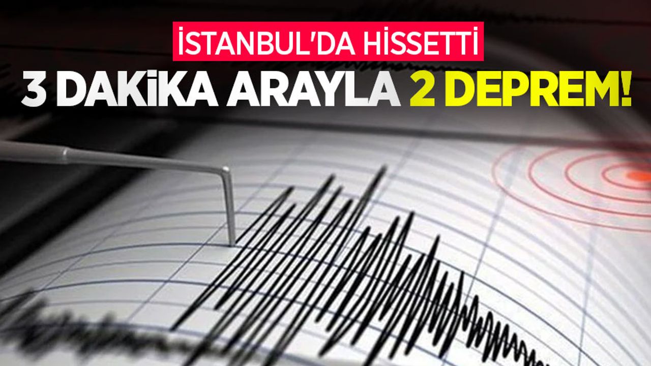 3 dakika arayla 2 deprem! İstanbul'da hissetti
