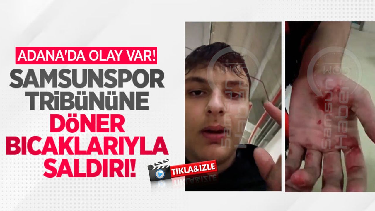 ADANA'DA OLAY VAR! Samsunspor tribününe DÖNER BIÇAKLARIYLA SALDIRI