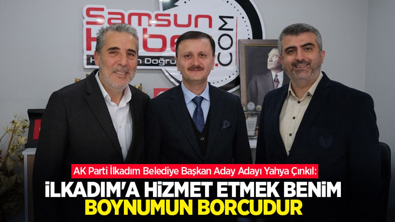 Çınkıl: İlkadım'a hizmet etmek benim boynumun borcudur