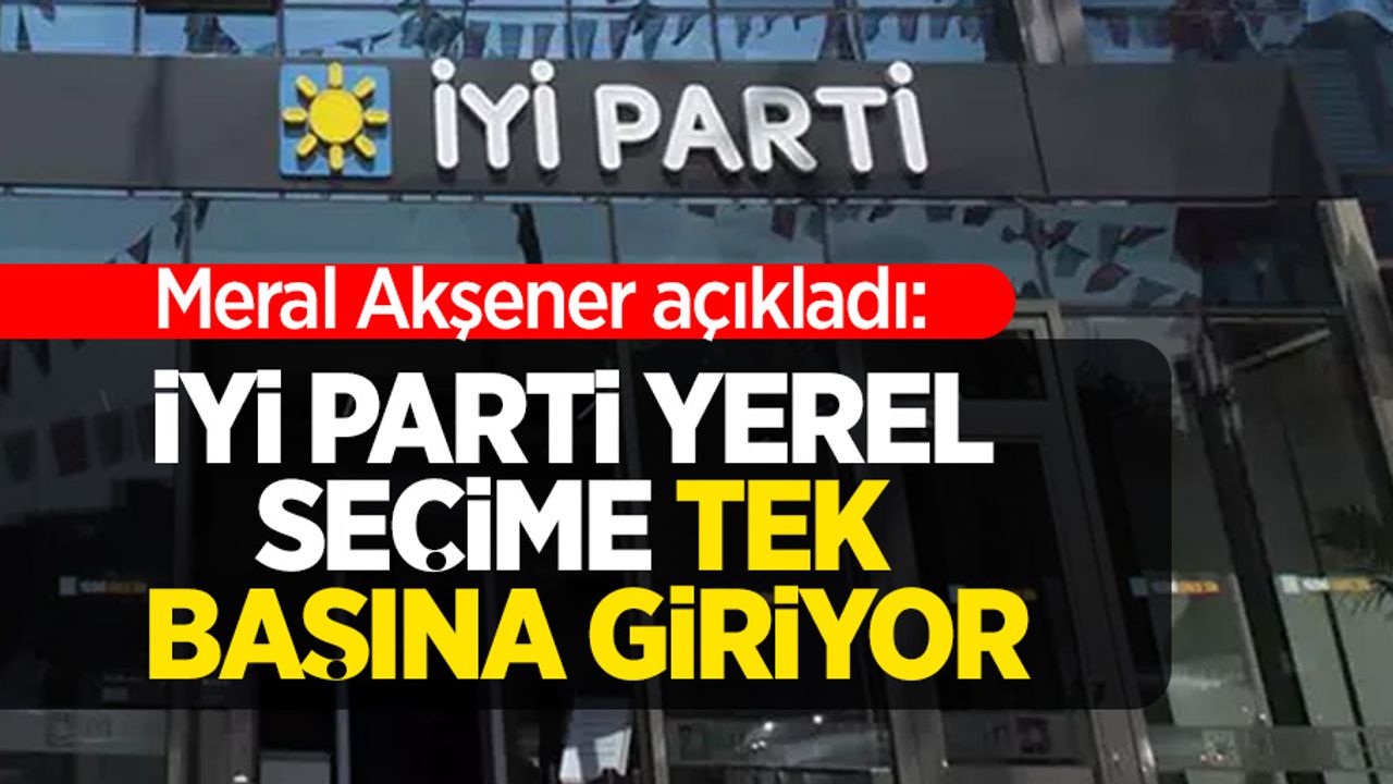 Meral Akşener açıkladı: İYİ Parti yerel seçimlere tek başına giriyor