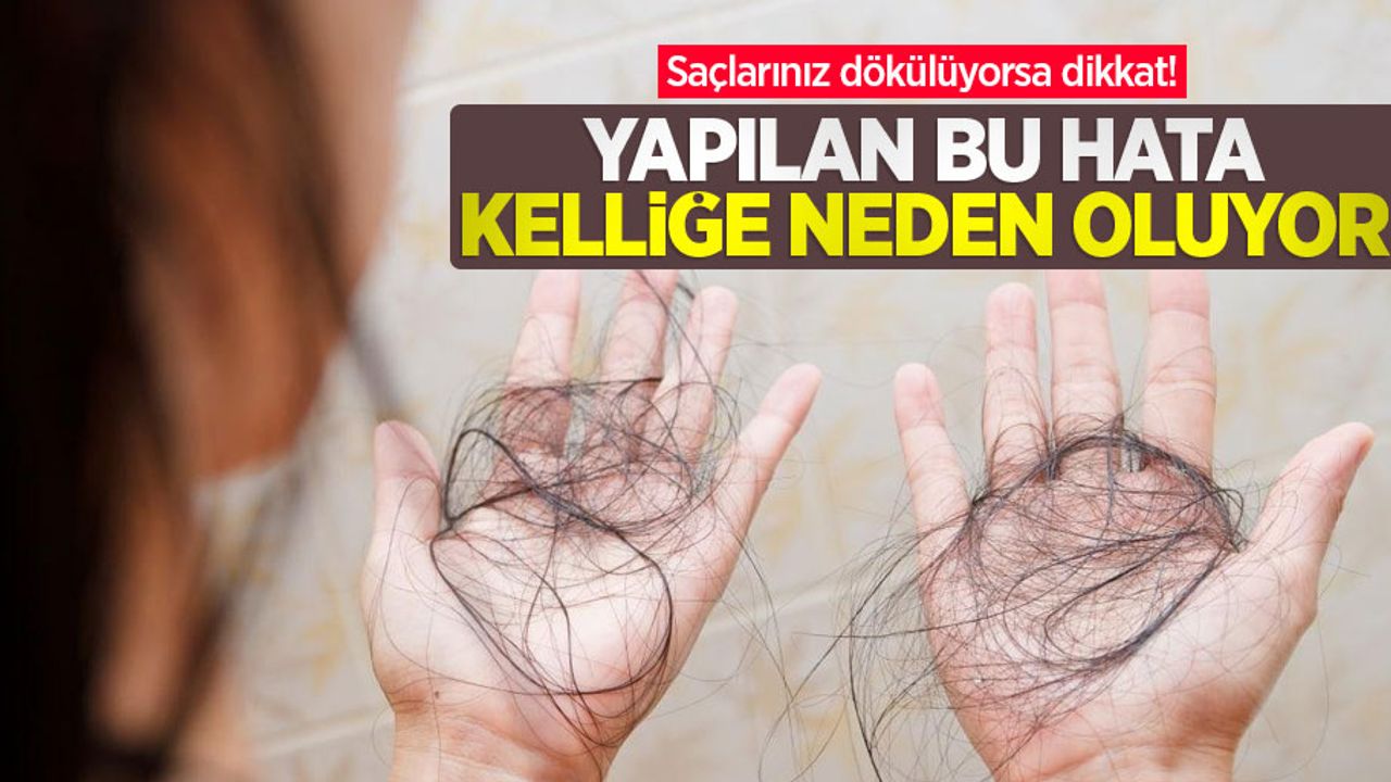 Saçlarınız dökülüyorsa dikkat! Yapılan bu hata kelliğe neden oluyor
