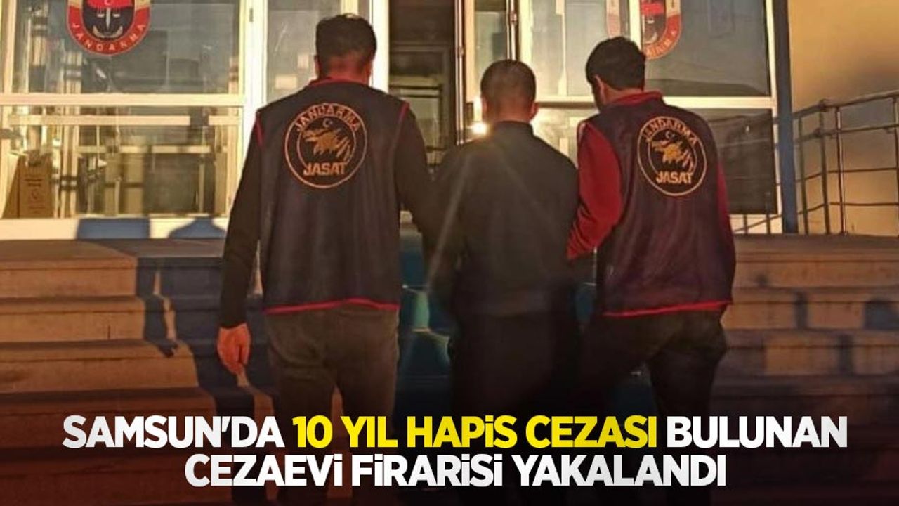 Samsun'da 10 yıl hapis cezası bulunan cezaevi firarisi yakalandı