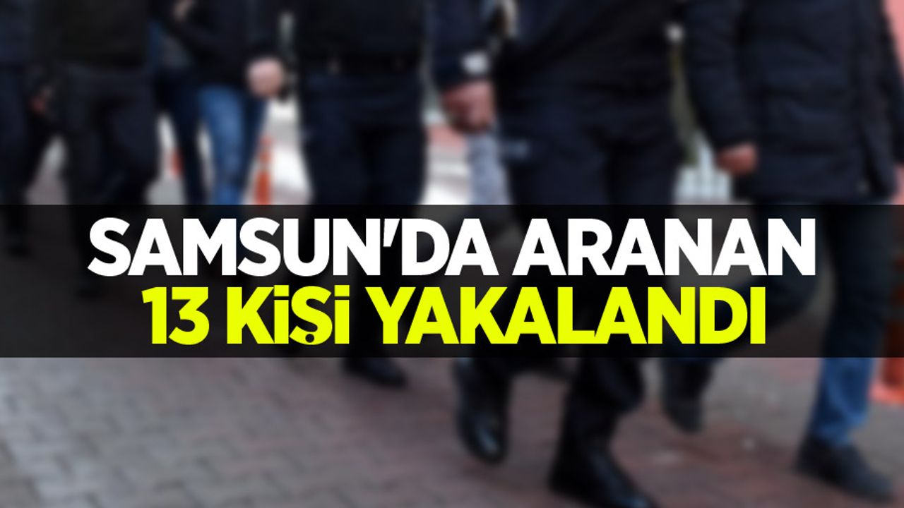 Samsun'da aranan 13 kişi yakalandı
