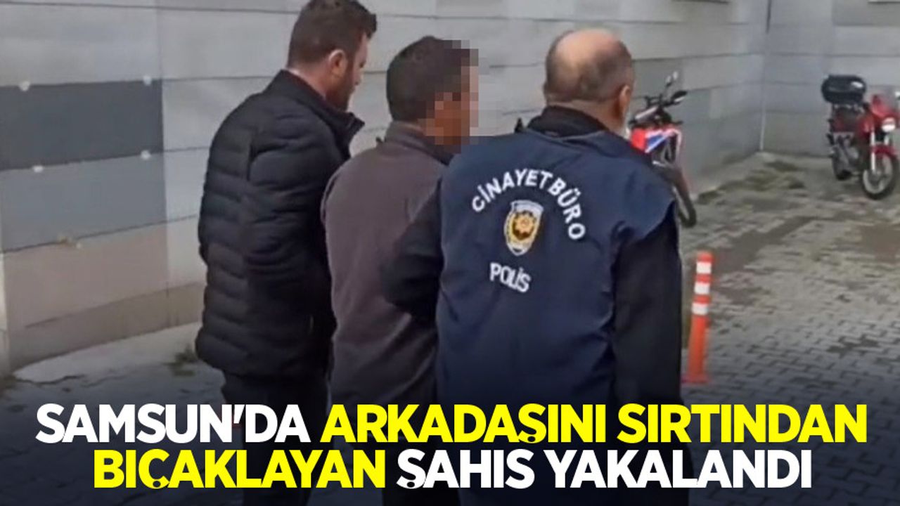 Samsun'da arkadaşını sırtından bıçaklayan şahıs yakalandı
