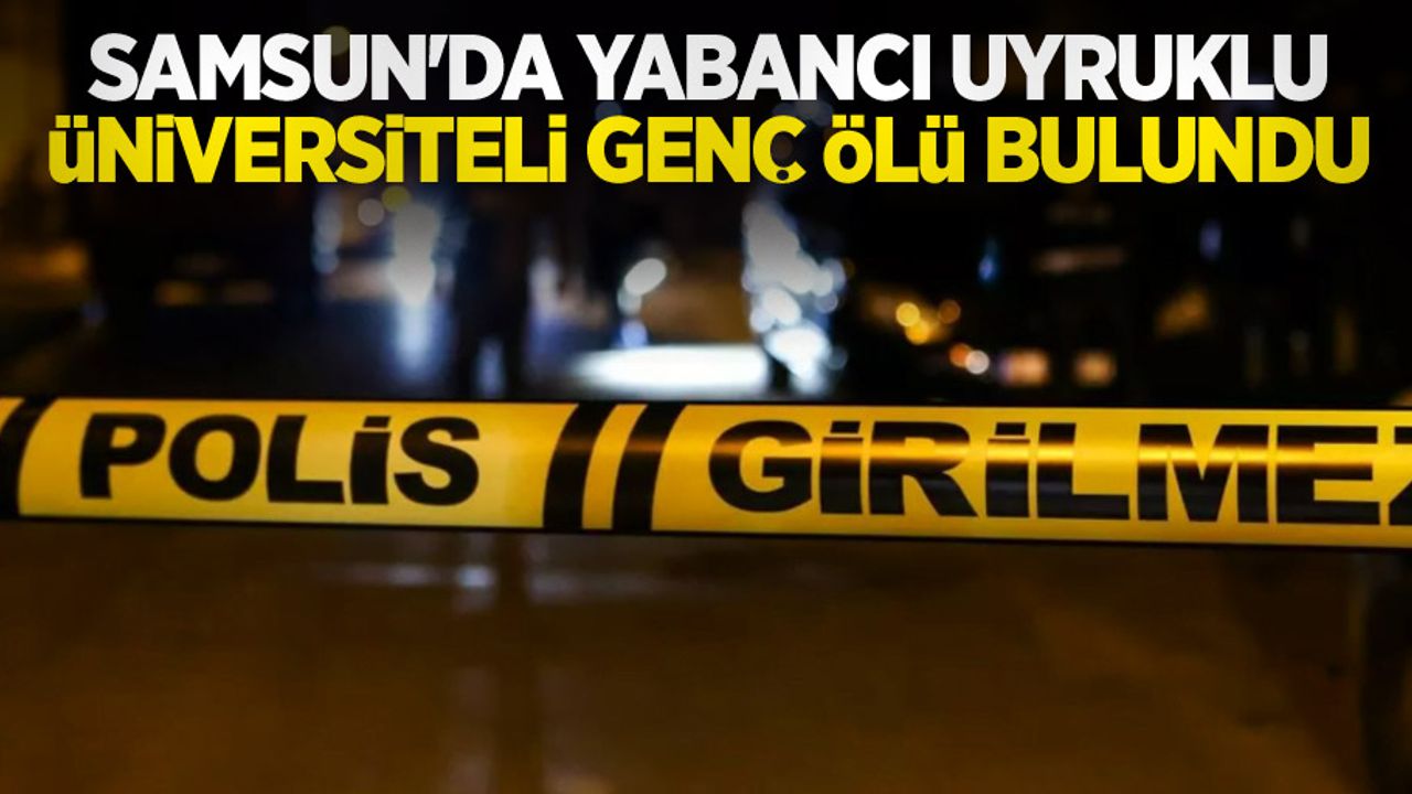 Samsun'da yabancı uyruklu üniversiteli genç ölü bulundu